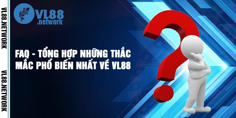 FAQ - Tổng hợp những thắc mắc phổ biến nhất về VL88