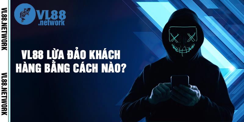 VL88 lừa đảo khách hàng bằng cách nào?